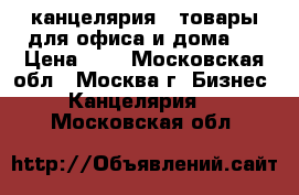 канцелярия ( товары для офиса и дома ) › Цена ­ 1 - Московская обл., Москва г. Бизнес » Канцелярия   . Московская обл.